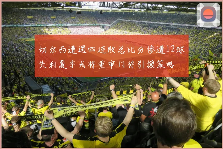 切尔西遭遇四连败总比分惨遭12球失利夏季或将重审门将引援策略