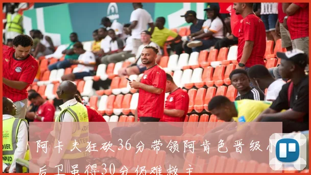 阿卡夫狂砍36分带领阿肯色晋级小后卫虽得30分仍难救主