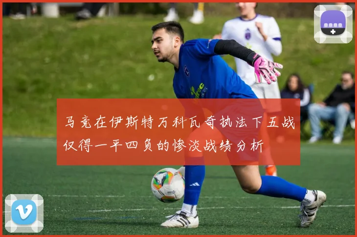 马竞在伊斯特万科瓦奇执法下五战仅得一平四负的惨淡战绩分析