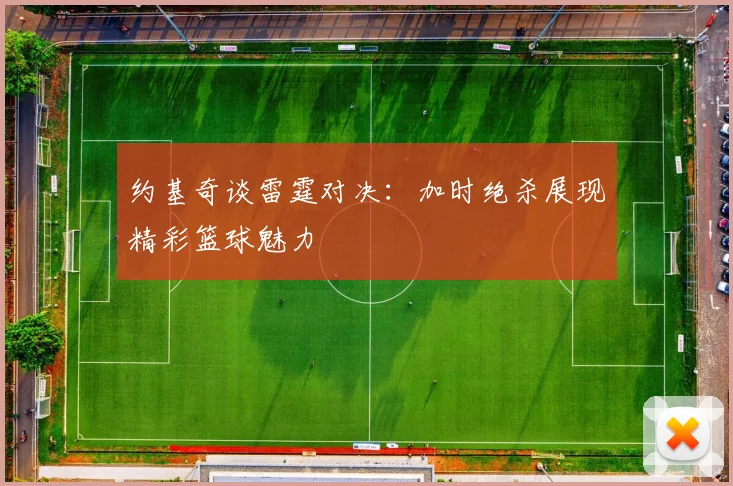 约基奇谈雷霆对决：加时绝杀展现精彩篮球魅力