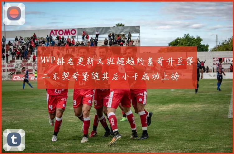 MVP排名更新文班超越约基奇升至第二东契奇紧随其后小卡成功上榜