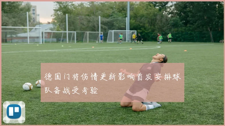 德国门将伤情更新影响首发安排球队备战受考验
