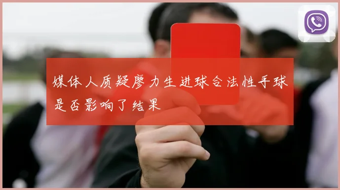 媒体人质疑廖力生进球合法性手球是否影响了结果