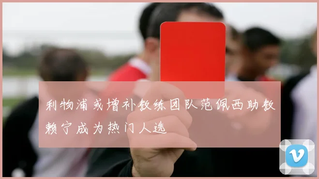 利物浦或增补教练团队范佩西助教赖宁成为热门人选