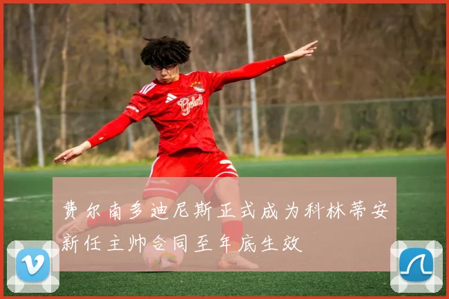 费尔南多迪尼斯正式成为科林蒂安新任主帅合同至年底生效
