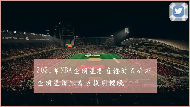 2021年NBA全明星赛直播时间公布 全明星周末看点提前揭晓