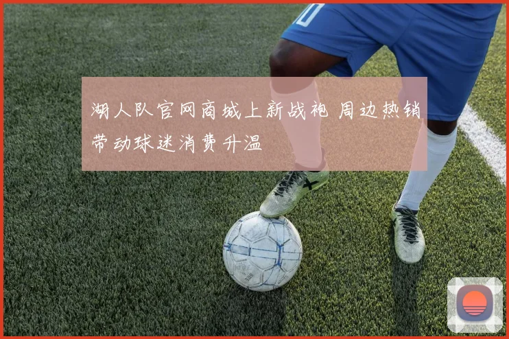 湖人队官网商城上新战袍 周边热销带动球迷消费升温