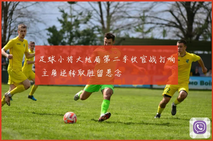 足球小将大结局第二季收官战打响 主角逆转取胜留悬念