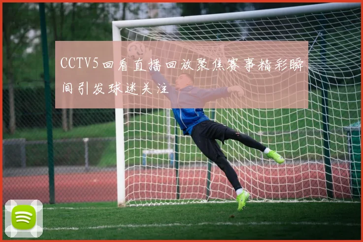 CCTV5回看直播回放聚焦赛事精彩瞬间引发球迷关注