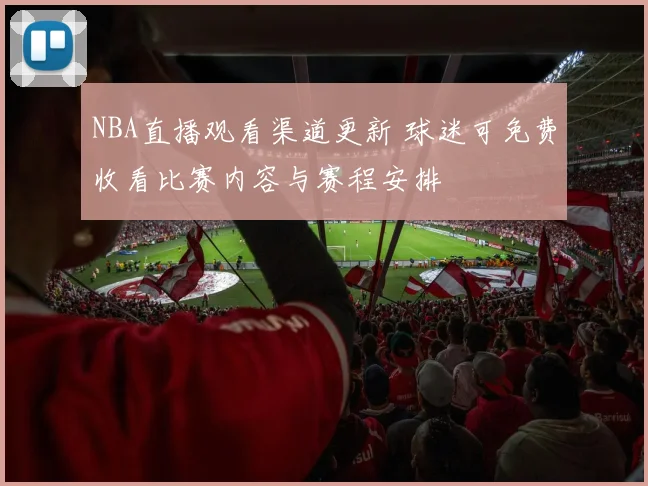 NBA直播观看渠道更新 球迷可免费收看比赛内容与赛程安排