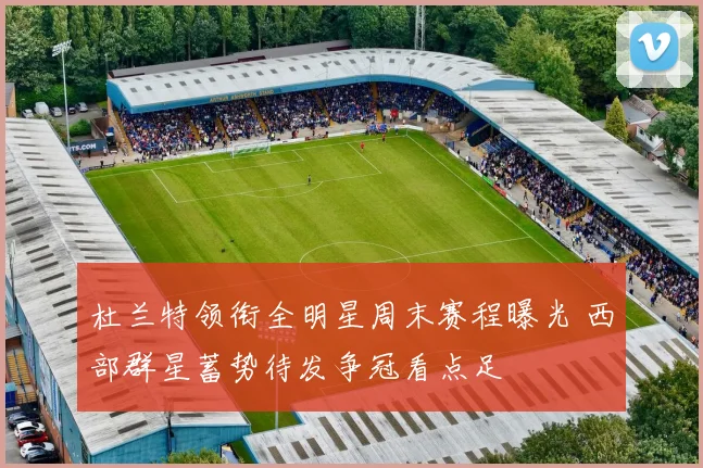 杜兰特领衔全明星周末赛程曝光 西部群星蓄势待发争冠看点足