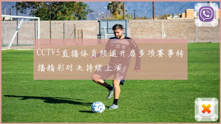 CCTV5直播体育频道开启多项赛事转播精彩对决持续上演