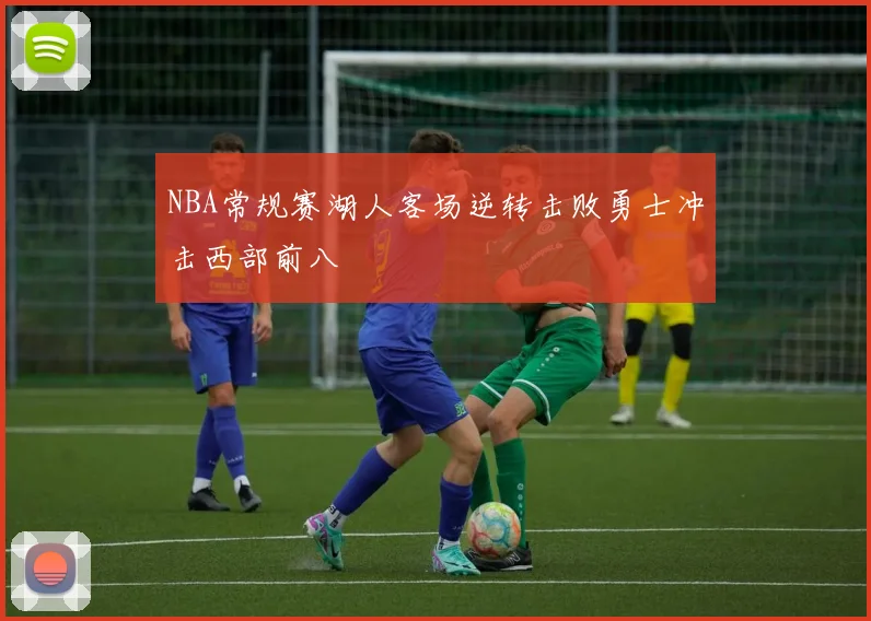 NBA常规赛湖人客场逆转击败勇士冲击西部前八