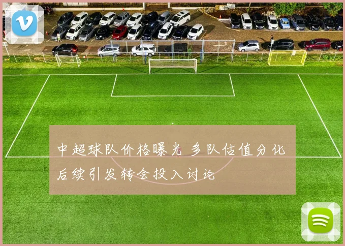 中超球队价格曝光 多队估值分化 后续引发转会投入讨论